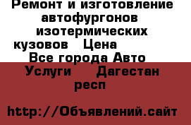 Ремонт и изготовление автофургонов, изотермических кузовов › Цена ­ 20 000 - Все города Авто » Услуги   . Дагестан респ.